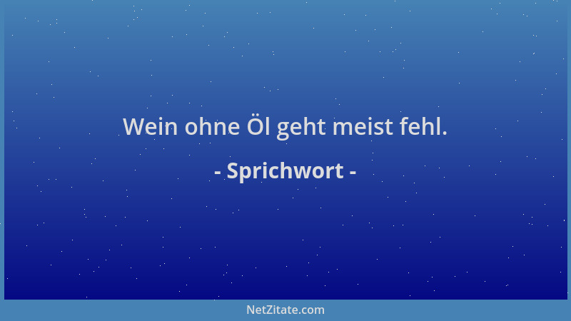 Sprichwort - Wein ohne Öl geht meist fehl....