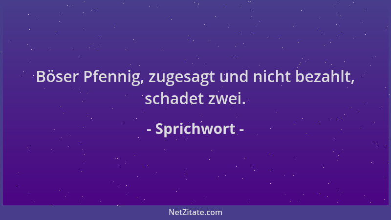 Sprichwort - Böser Pfennig, zugesagt und nicht bezahlt, schadet zwei....