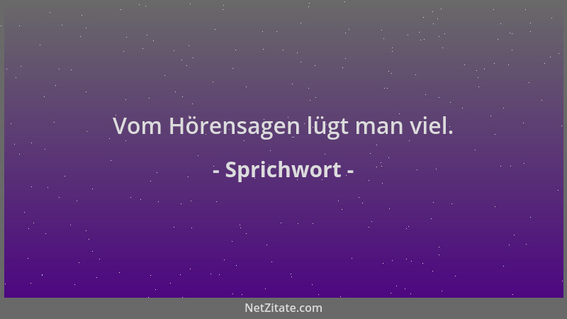 Sprichwort - Vom Hörensagen lügt man viel....