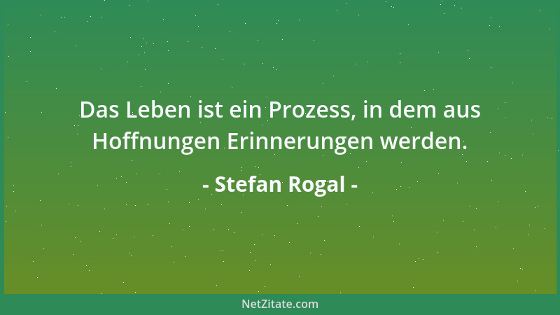 Stefan Rogal - Das Leben ist ein Prozess, in dem aus Hoffnungen Erinnerungen werden....