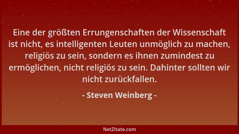 Steven Weinberg - Eine der größten Errungenschaften der Wissenschaft ist nicht, es intelligenten Leuten unmöglich zu machen...