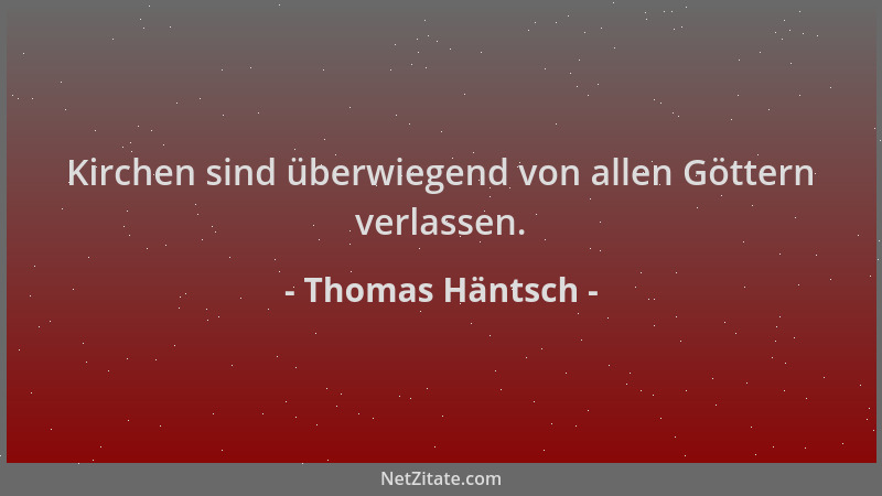 Thomas Häntsch - Kirchen sind überwiegend von allen Göttern verlassen....