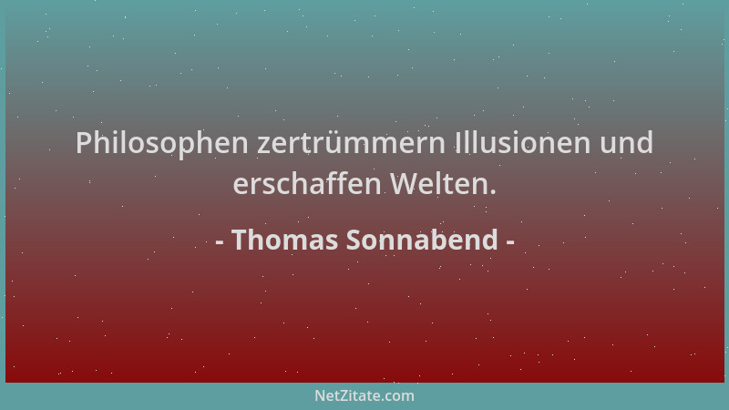Thomas Sonnabend - Philosophen zertrümmern Illusionen und erschaffen Welten....
