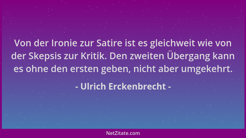 Ulrich Erckenbrecht - Von der Ironie zur Satire ist es gleichweit wie von der Skepsis zur Kritik. Den zweiten Übergang kann...