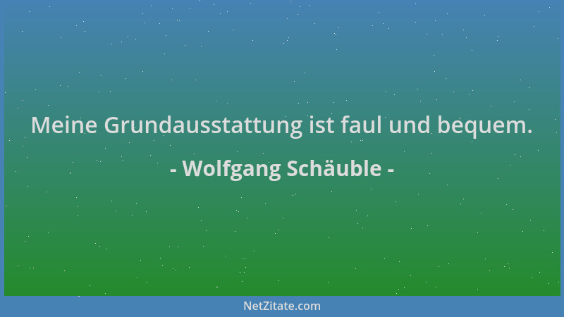 Wolfgang Schäuble - Meine Grundausstattung ist faul und bequem....