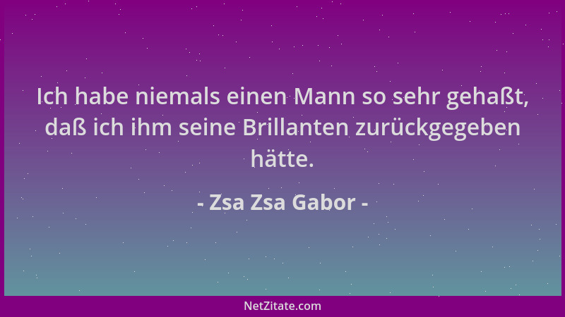 Zsa Zsa Gabor - Ich habe niemals einen Mann so sehr gehaßt, daß ich ihm seine Brillanten zurückgegeben hätte....