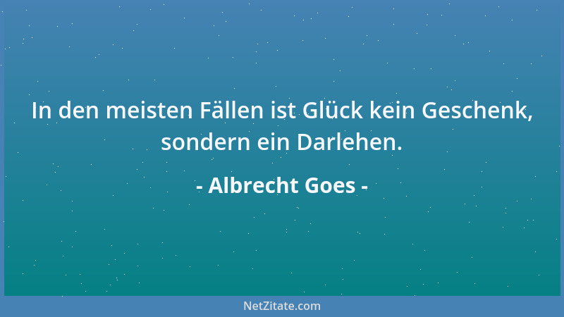 Albrecht Goes - In den meisten Fällen ist Glück kein Geschenk, sondern ein Darlehen....