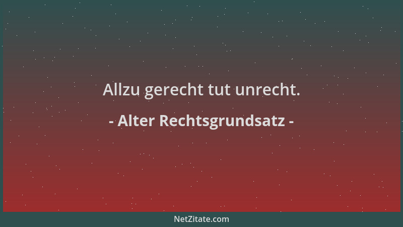 Alter Rechtsgrundsatz - Allzu gerecht tut unrecht....