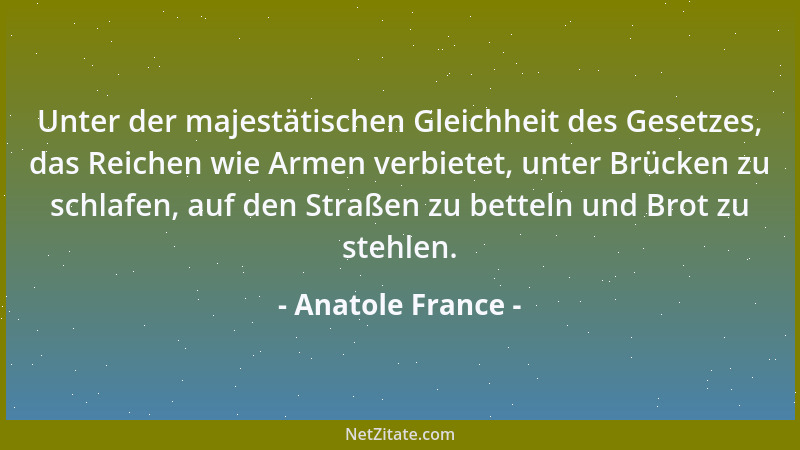 Anatole France - Unter der majestätischen Gleichheit des Gesetzes, das Reichen wie Armen verbietet, unter Brücken zu schlaf...