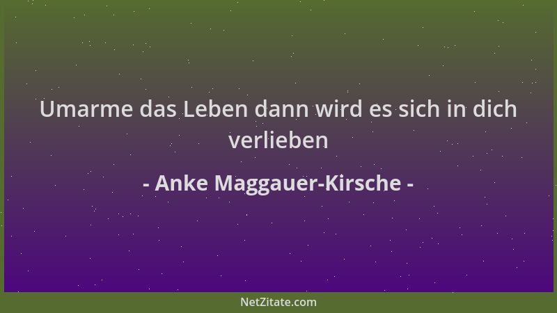 Anke Maggauer-Kirsche - Umarme das Leben dann wird es sich in dich verlieben...
