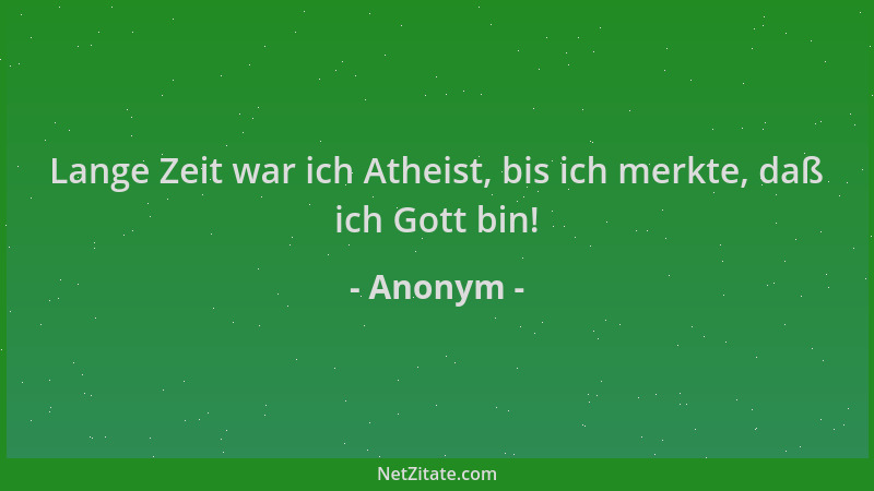 Anonym - Lange Zeit war ich Atheist, bis ich merkte, daß ich Gott bin!...
