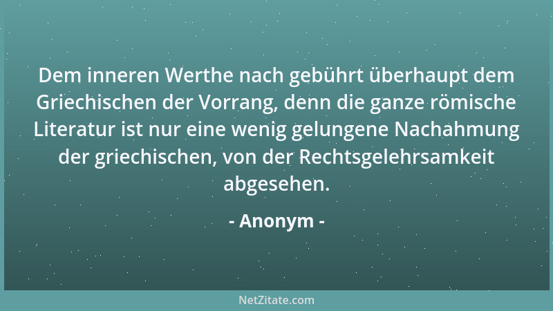 Anonym - Dem inneren Werthe nach gebührt überhaupt dem Griechischen der Vorrang, denn die ganze römische Literatur ist nur...