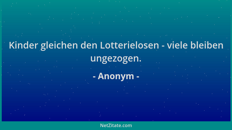 Anonym - Kinder gleichen den Lotterielosen - viele bleiben ungezogen....