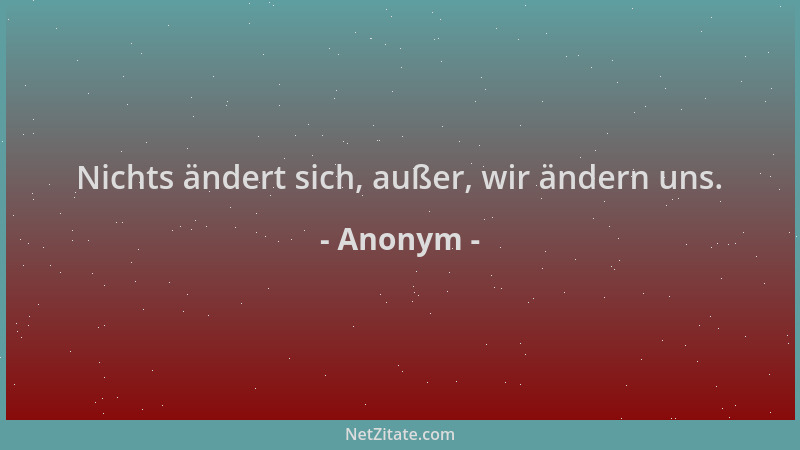 Anonym - Nichts ändert sich, außer, wir ändern uns....