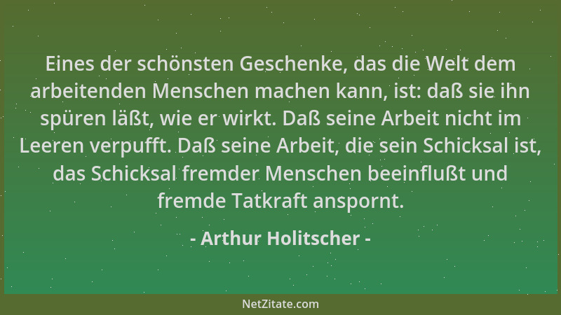 Arthur Holitscher - Eines der schönsten Geschenke, das die Welt dem arbeitenden Menschen machen kann, ist: daß sie ihn spür...