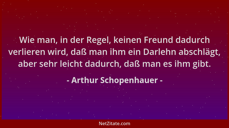 Arthur Schopenhauer - Wie man, in der Regel, keinen Freund dadurch verlieren wird, daß man ihm ein Darlehn abschlägt, aber...