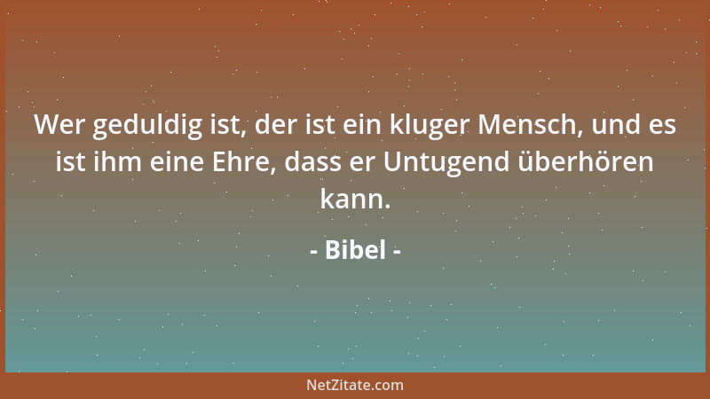 Bibel - Wer geduldig ist, der ist ein kluger Mensch, und es ist ihm eine Ehre, dass er Untugend überhören kann....