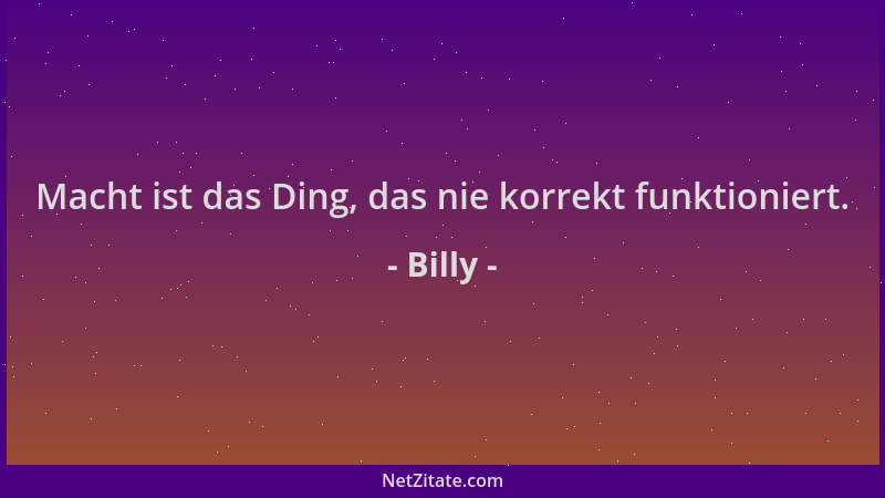 Billy - Macht ist das Ding, das nie korrekt funktioniert....