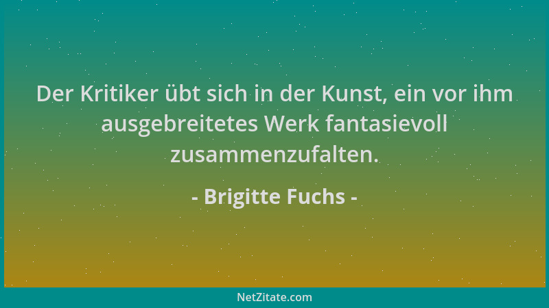 Brigitte Fuchs - Der Kritiker übt sich in der Kunst, ein vor ihm ausgebreitetes Werk fantasievoll zusammenzufalten....