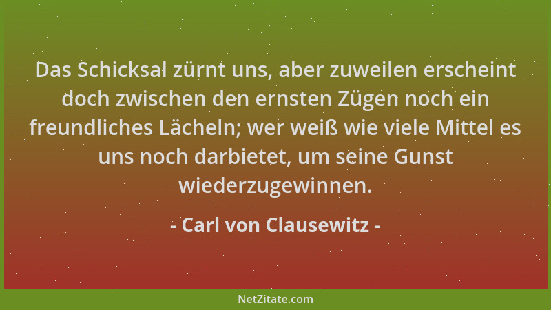 Carl von Clausewitz - Das Schicksal zürnt uns, aber zuweilen erscheint doch zwischen den ernsten Zügen noch ein freundliche...