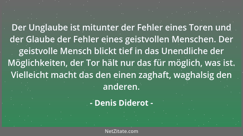 Denis Diderot - Der Unglaube ist mitunter der Fehler eines Toren und der Glaube der Fehler eines geistvollen Menschen. Der...
