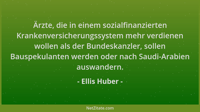 Ellis Huber - Ärzte, die in einem sozialfinanzierten Krankenversicherungssystem mehr verdienen wollen als der Bundeskanzler...