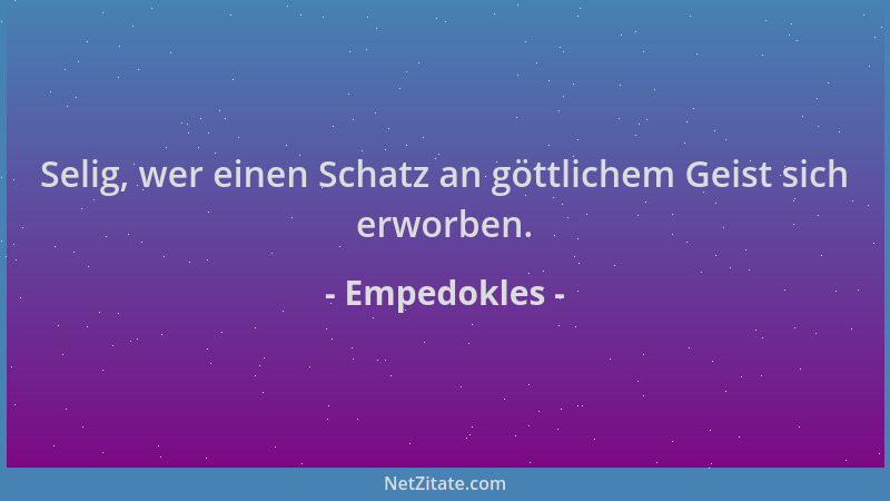 Empedokles - Selig, wer einen Schatz an göttlichem Geist sich erworben....