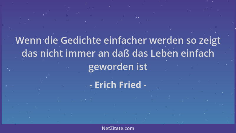 Erich Fried - Wenn die Gedichte einfacher werden so zeigt das nicht immer an daß das Leben einfach geworden ist...