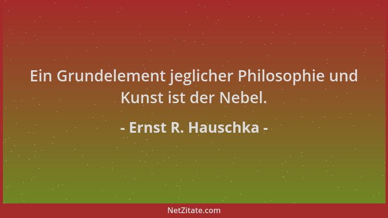 Ernst R. Hauschka - Ein Grundelement jeglicher Philosophie und Kunst ist der Nebel....