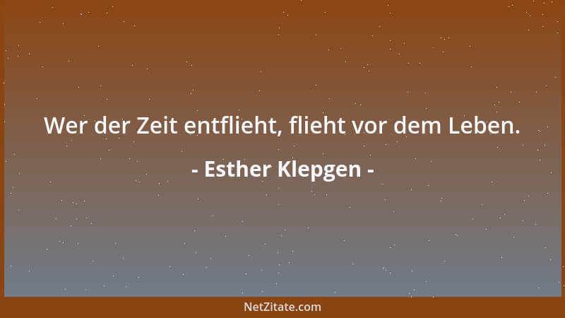 Esther Klepgen - Wer der Zeit entflieht, flieht vor dem Leben....