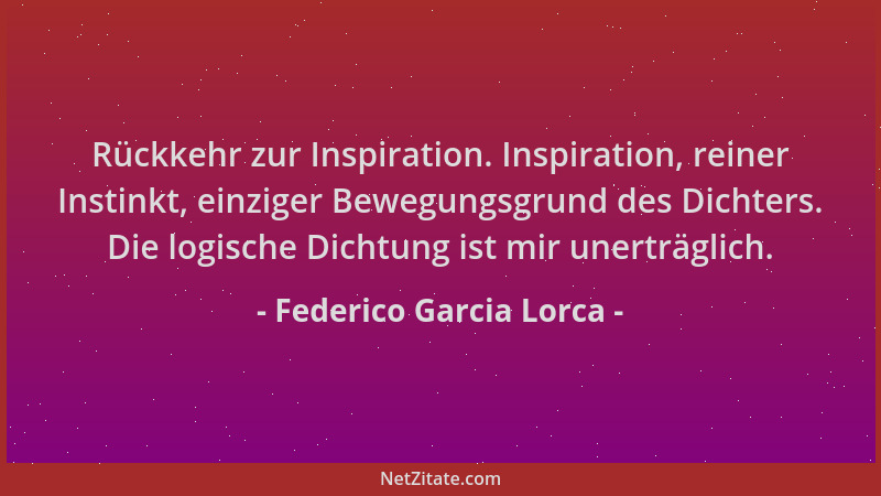 Federico Garcia Lorca - Rückkehr zur Inspiration. Inspiration, reiner Instinkt, einziger Bewegungsgrund des Dichters. Die l...