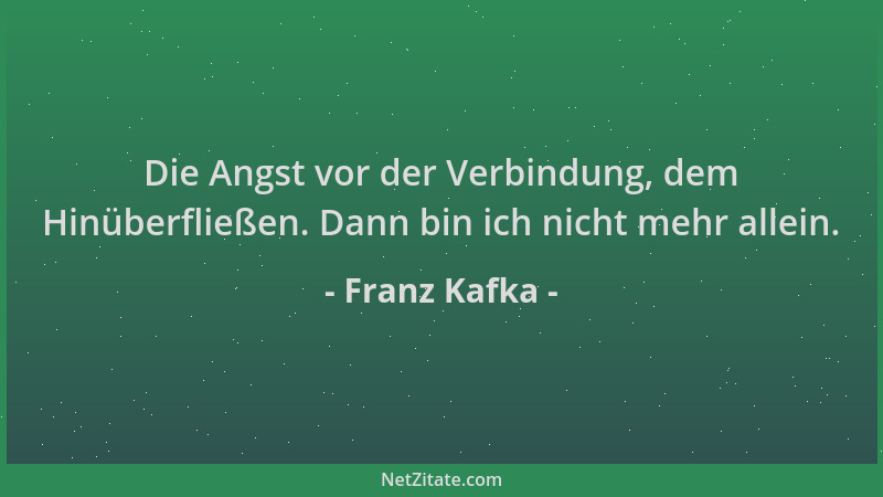Franz Kafka - Die Angst vor der Verbindung, dem Hinüberfließen. Dann bin ich nicht mehr allein....