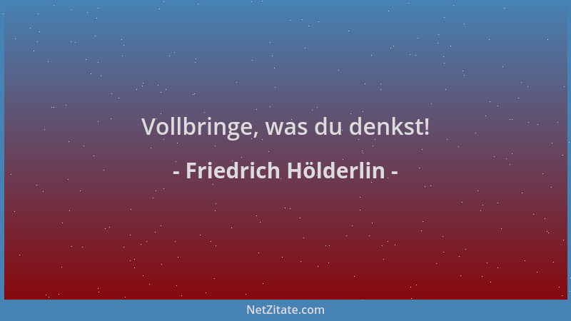 Friedrich Hölderlin - Vollbringe, was du denkst!...