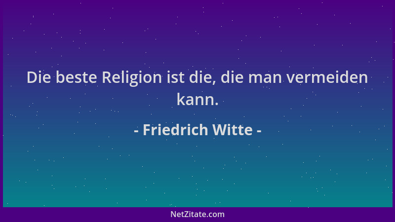 Friedrich Witte - Die beste Religion ist die, die man vermeiden kann....