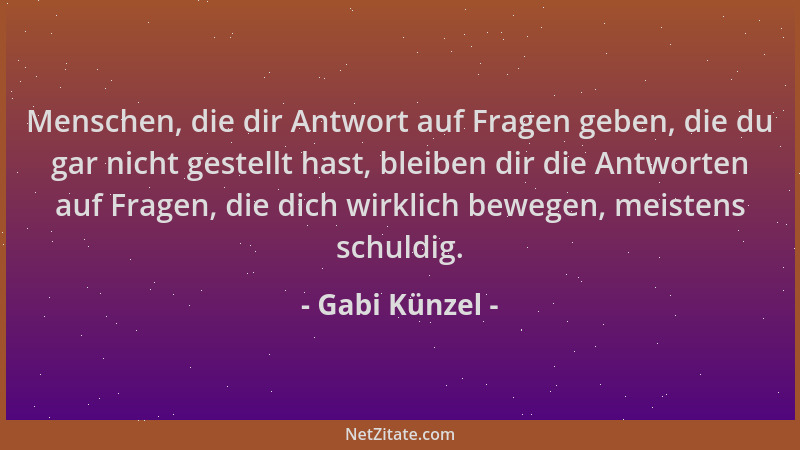 Gabi Künzel - Menschen, die dir Antwort auf Fragen geben, die du gar nicht gestellt hast, bleiben dir die Antworten auf Fra...