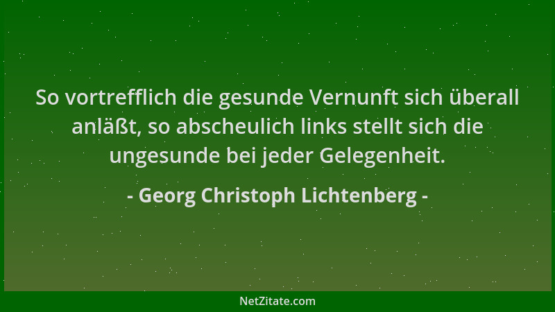 Georg Christoph Lichtenberg - So vortrefflich die gesunde Vernunft sich überall anläßt, so abscheulich links stellt sich di...
