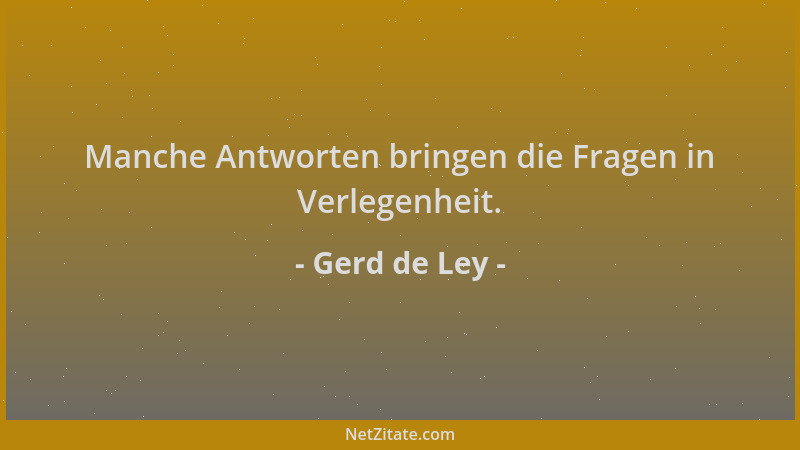 Gerd de Ley - Manche Antworten bringen die Fragen in Verlegenheit....