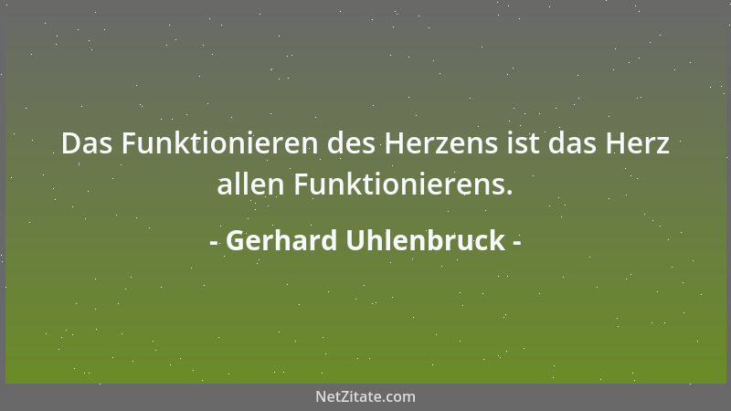 Gerhard Uhlenbruck - Das Funktionieren des Herzens ist das Herz allen Funktionierens....