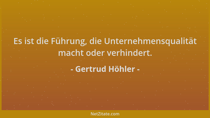 Gertrud Höhler - Es ist die Führung, die Unternehmensqualität macht oder verhindert....