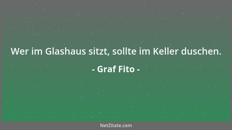 Graf Fito - Wer im Glashaus sitzt, sollte im Keller duschen....
