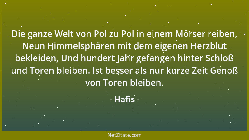 Hafis - Die ganze Welt von Pol zu Pol in einem Mörser reiben, Neun Himmelsphären mit dem eigenen Herzblut bekleiden, Und hu...