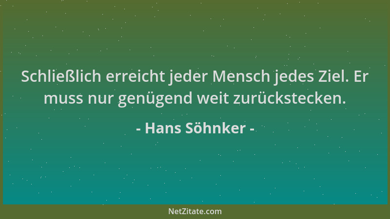 Hans Söhnker - Schließlich erreicht jeder Mensch jedes Ziel. Er muss nur genügend weit zurückstecken....