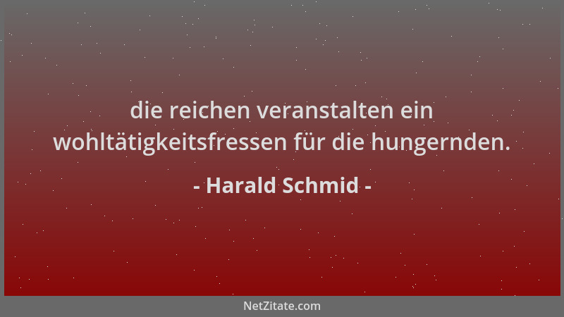 Harald Schmid - die reichen veranstalten ein wohltätigkeitsfressen für die hungernden....