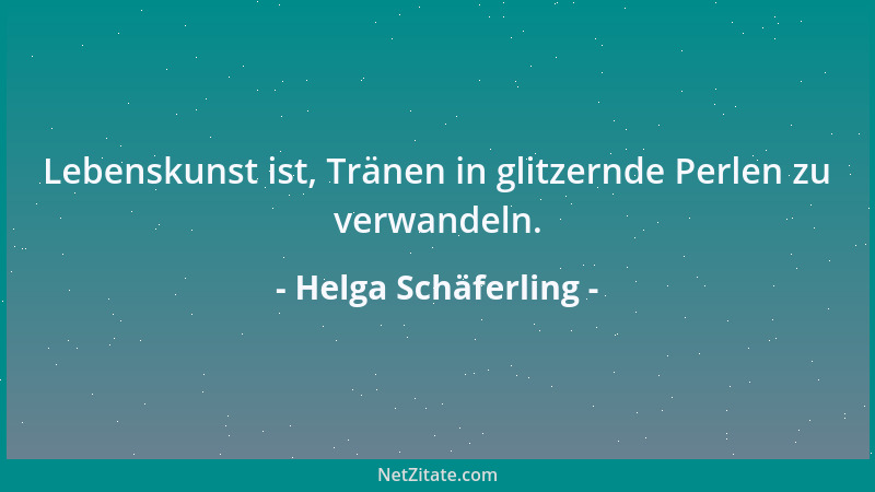 Helga Schäferling - Lebenskunst ist, Tränen in glitzernde Perlen zu verwandeln....