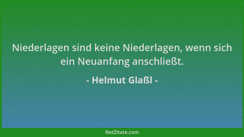 Helmut Glaßl - Niederlagen sind keine Niederlagen, wenn sich ein Neuanfang anschließt....
