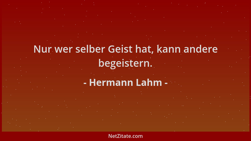 Hermann Lahm - Nur wer selber Geist hat, kann andere begeistern....