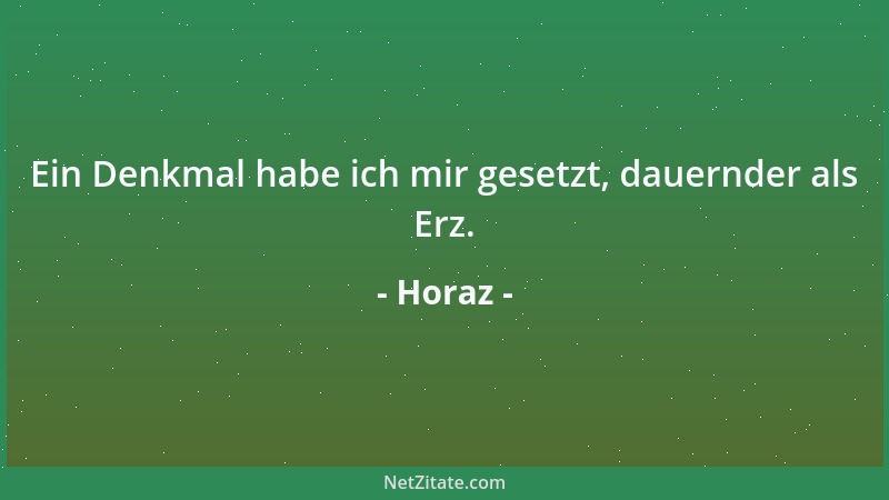 Horaz - Ein Denkmal habe ich mir gesetzt, dauernder als Erz....