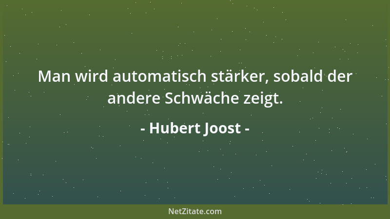 Hubert Joost - Man wird automatisch stärker, sobald der andere Schwäche zeigt....
