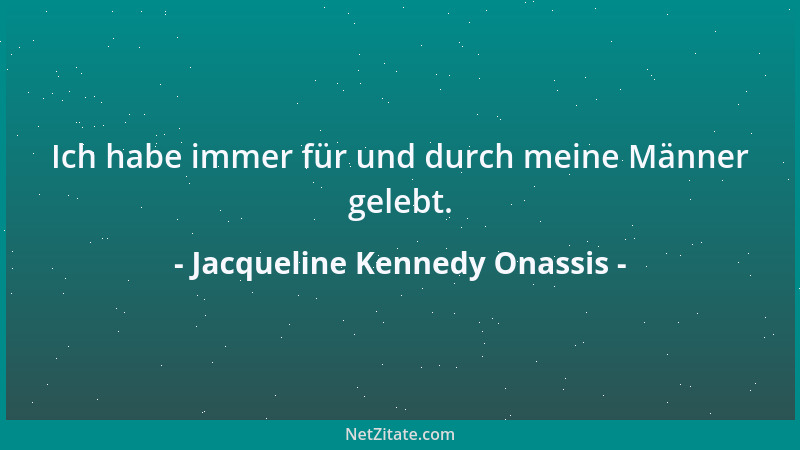 Jacqueline Kennedy Onassis - Ich habe immer für und durch meine Männer gelebt....