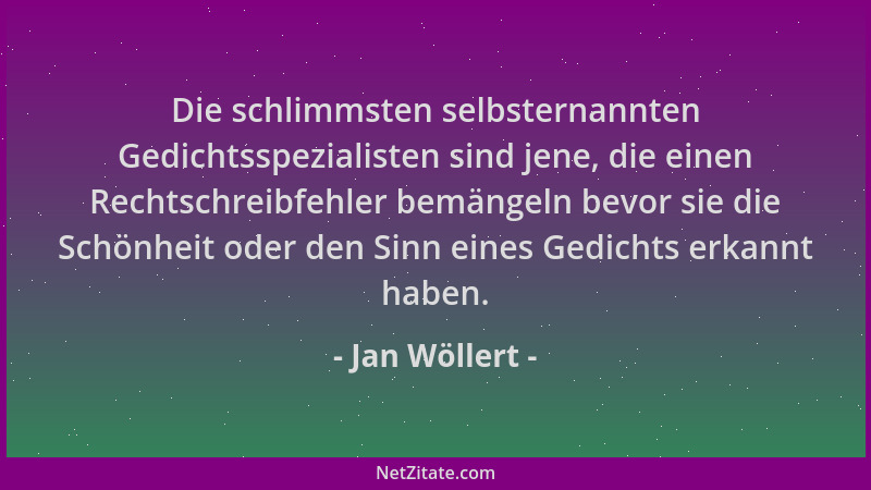 Jan Wöllert - Die schlimmsten selbsternannten Gedichtsspezialisten sind jene, die einen Rechtschreibfehler bemängeln bevor...